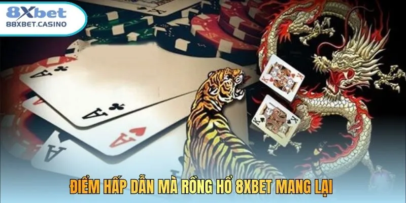 Điểm hấp dẫn mà Rồng Hổ 8XBET mang lại 