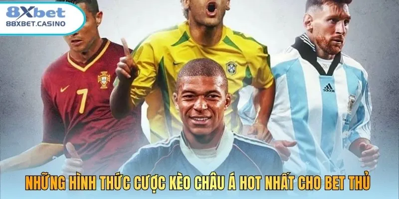 Những hình thức cược kèo châu Á hot nhất cho bet thủ 